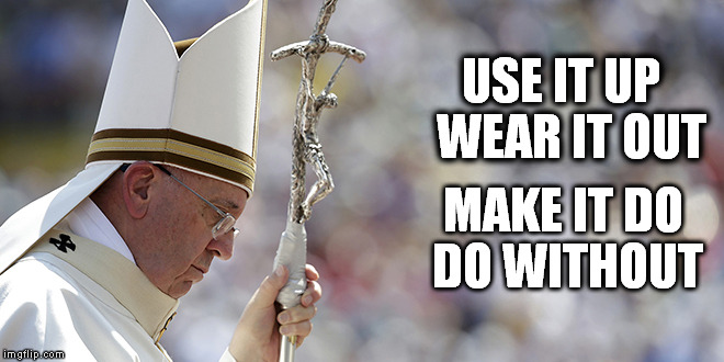 Does the pope use duct tape? | USE IT UP WEAR IT OUT MAKE IT DO DO WITHOUT | image tagged in catholic,pope francis | made w/ Imgflip meme maker