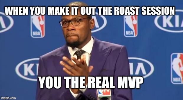 You The Real MVP Meme | WHEN YOU MAKE IT OUT THE ROAST SESSION YOU THE REAL MVP | image tagged in memes,you the real mvp | made w/ Imgflip meme maker