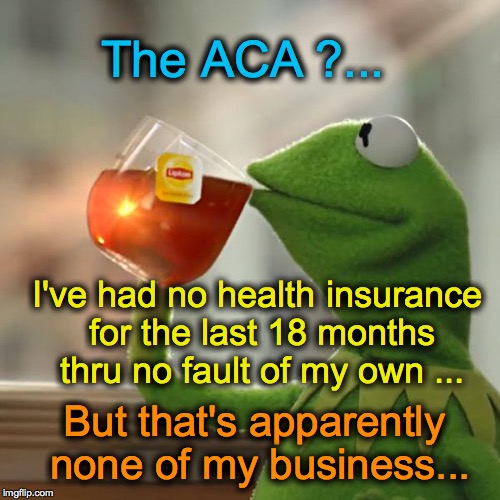 But That's None Of My Business | The ACA ?... But that's apparently none of my business... I've had no health insurance for the last 18 months thru no fault of my own ... | image tagged in memes,but thats none of my business,kermit the frog | made w/ Imgflip meme maker