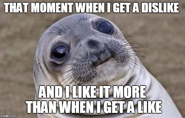 Haha | THAT MOMENT WHEN I GET A DISLIKE AND I LIKE IT MORE THAN WHEN I GET A LIKE | image tagged in memes,awkward moment sealion | made w/ Imgflip meme maker