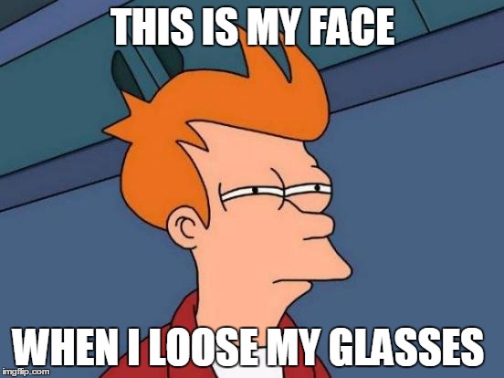 Lost and found | THIS IS MY FACE WHEN I LOOSE MY GLASSES | image tagged in memes,futurama fry | made w/ Imgflip meme maker