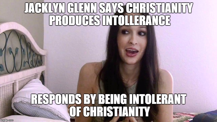 Atheist hypocrisy  | JACKLYN GLENN SAYS CHRISTIANITY PRODUCES INTOLLERANCE RESPONDS BY BEING INTOLERANT OF CHRISTIANITY | image tagged in atheist hypocrisy,religion | made w/ Imgflip meme maker