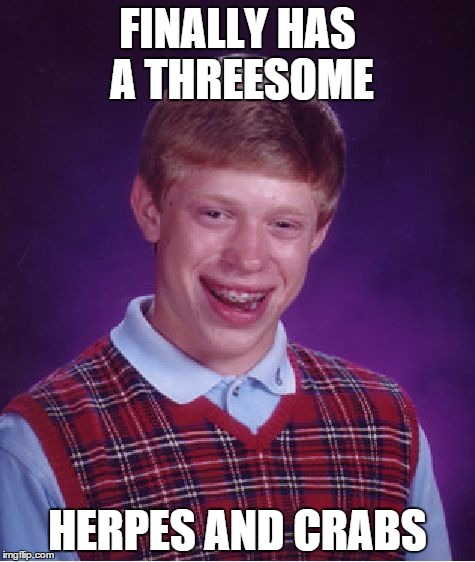 Bad Luck Brian | FINALLY HAS A THREESOME HERPES AND CRABS | image tagged in memes,bad luck brian | made w/ Imgflip meme maker