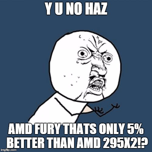 Y U No Meme | Y U NO HAZ AMD FURY THATS ONLY 5% BETTER THAN AMD 295X2!? | image tagged in memes,y u no | made w/ Imgflip meme maker