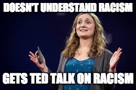 Alice Goffman | DOESN'T UNDERSTAND RACISM GETS TED TALK ON RACISM | image tagged in racism | made w/ Imgflip meme maker