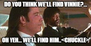 Vincent Vega | DO YOU THINK WE'LL FIND VINNIE?... OH YEH... WE'LL FIND HIM..<CHUCKLE> | image tagged in vincent vega | made w/ Imgflip meme maker