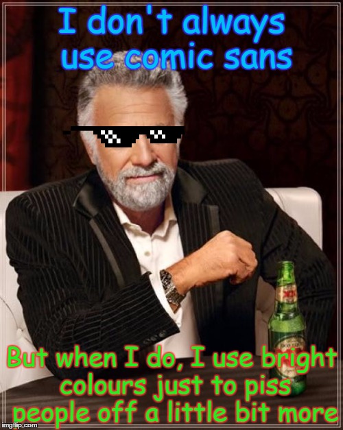 I don't always use comic sans | I don't always use comic sans But when I do, I use bright colours just to piss people off a little bit more | image tagged in memes,the most interesting man in the world,comic sans,deal with it | made w/ Imgflip meme maker
