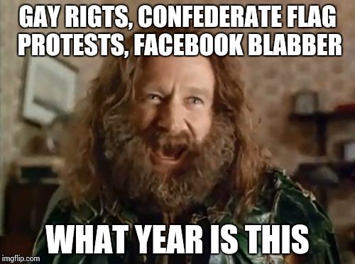 What Year Is It | GAY RIGTS, CONFEDERATE FLAG PROTESTS, FACEBOOK BLABBER WHAT YEAR IS THIS | image tagged in memes,what year is it | made w/ Imgflip meme maker