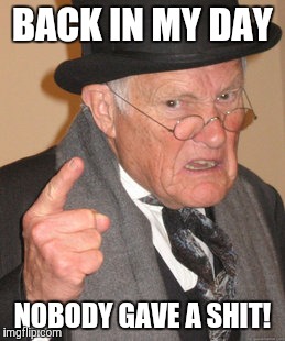 Back In My Day | BACK IN MY DAY NOBODY GAVE A SHIT! | image tagged in memes,back in my day | made w/ Imgflip meme maker
