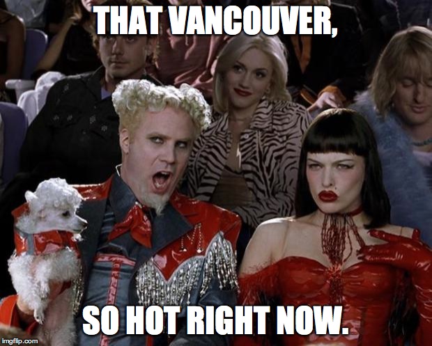 Mugatu So Hot Right Now | THAT VANCOUVER, SO HOT RIGHT NOW. | image tagged in memes,mugatu so hot right now | made w/ Imgflip meme maker