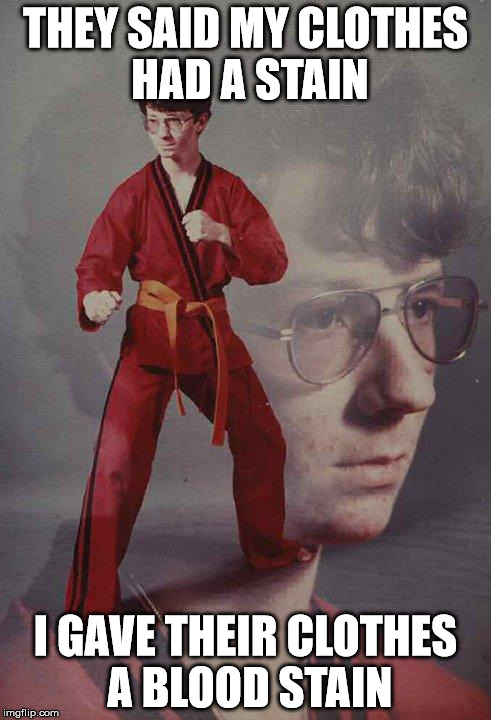 Karate Kyle | THEY SAID MY CLOTHES HAD A STAIN I GAVE THEIR CLOTHES A BLOOD STAIN | image tagged in memes,karate kyle | made w/ Imgflip meme maker