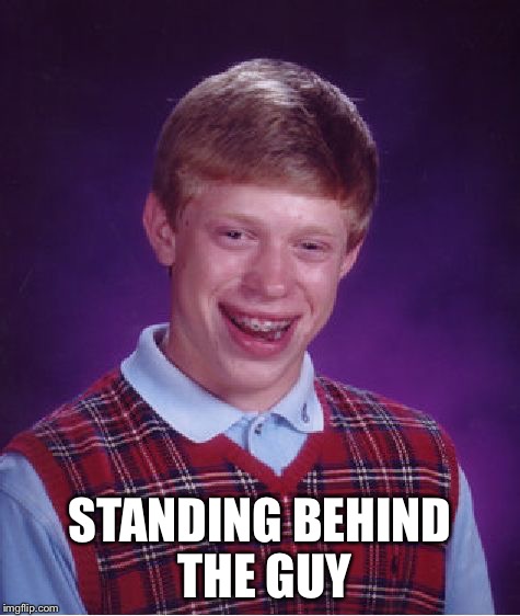 Bad Luck Brian Meme | STANDING BEHIND THE GUY | image tagged in memes,bad luck brian | made w/ Imgflip meme maker