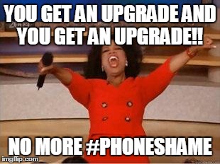 Oprah You Get A Meme | YOU GET AN UPGRADE AND YOU GET AN UPGRADE!! NO MORE #PHONESHAME | image tagged in you get an oprah | made w/ Imgflip meme maker