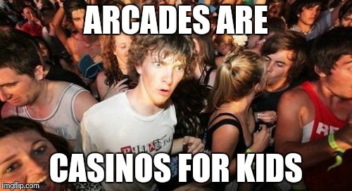 Sudden Clarity Clarence | ARCADES ARE CASINOS FOR KIDS | image tagged in memes,sudden clarity clarence | made w/ Imgflip meme maker