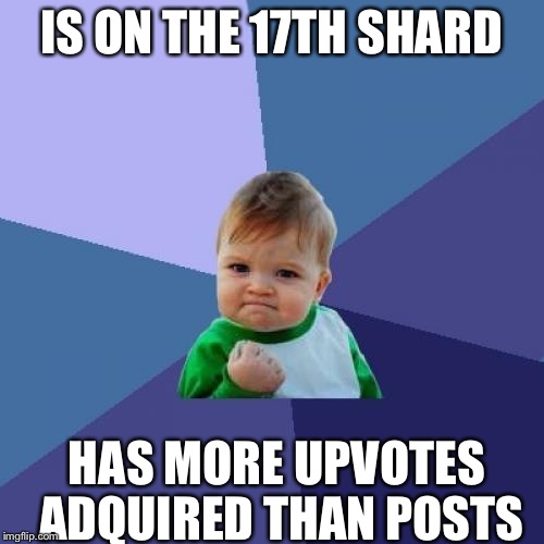 Success Kid Meme | IS ON THE 17TH SHARD HAS MORE UPVOTES ADQUIRED THAN POSTS | image tagged in memes,success kid | made w/ Imgflip meme maker