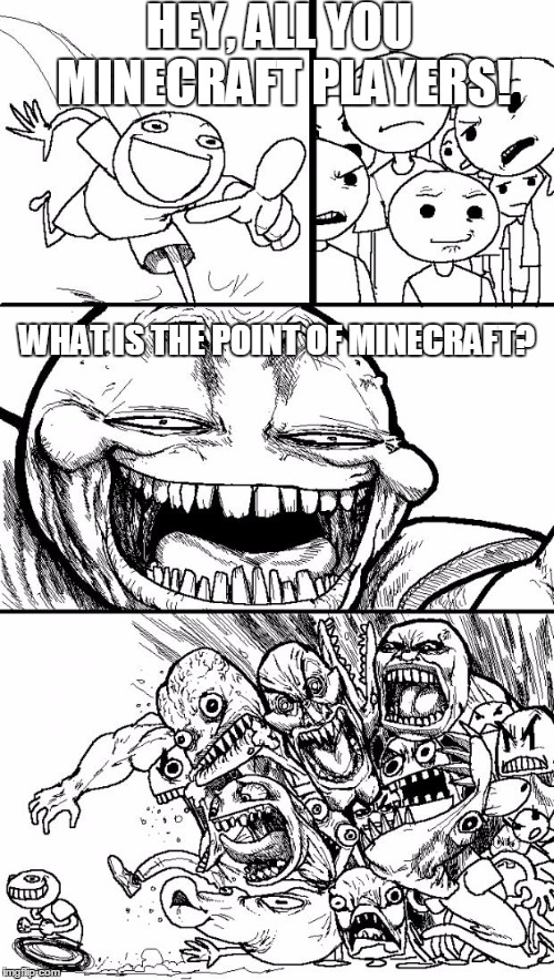 Hey Internet Meme | HEY, ALL YOU MINECRAFT PLAYERS! WHAT IS THE POINT OF MINECRAFT? | image tagged in memes,hey internet | made w/ Imgflip meme maker
