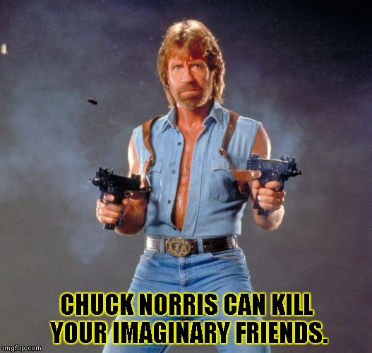 Chuck Norris Guns | CHUCK NORRIS CAN KILL YOUR IMAGINARY FRIENDS. | image tagged in chuck norris | made w/ Imgflip meme maker