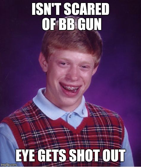 Bad Luck Brian Meme | ISN'T SCARED OF BB GUN EYE GETS SHOT OUT | image tagged in memes,bad luck brian | made w/ Imgflip meme maker