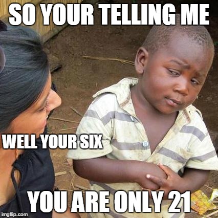 Third World Skeptical Kid Meme | SO YOUR TELLING ME YOU ARE ONLY 21 WELL YOUR SIX | image tagged in memes,third world skeptical kid | made w/ Imgflip meme maker