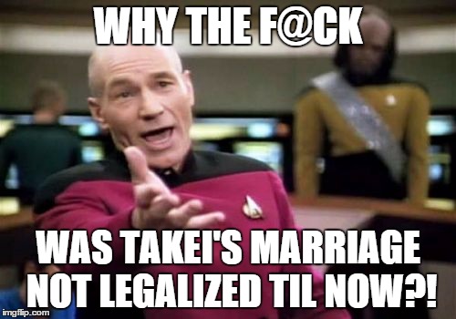 Picard Wtf Meme | WHY THE F@CK WAS TAKEI'S MARRIAGE NOT LEGALIZED TIL NOW?! | image tagged in memes,picard wtf | made w/ Imgflip meme maker