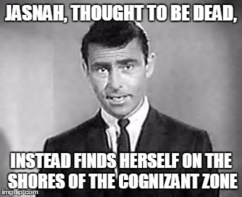 Rod Serling | JASNAH, THOUGHT TO BE DEAD, INSTEAD FINDS HERSELF ON THE SHORES OF THE COGNIZANT ZONE | image tagged in rod serling | made w/ Imgflip meme maker