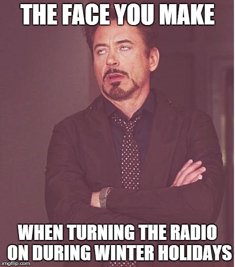 Radio | THE FACE YOU MAKE WHEN TURNING THE RADIO ON DURING WINTER HOLIDAYS | image tagged in memes,face you make robert downey jr | made w/ Imgflip meme maker