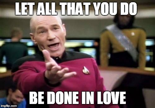 Picard Wtf Meme | LET ALL THAT YOU DO BE DONE IN LOVE | image tagged in memes,picard wtf | made w/ Imgflip meme maker