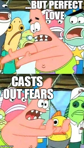 Put It Somewhere Else Patrick Meme | ...BUT PERFECT LOVE CASTS OUT FEARS | image tagged in memes,put it somewhere else patrick | made w/ Imgflip meme maker