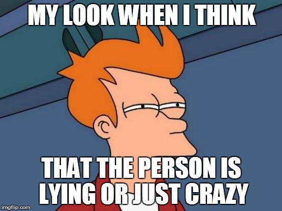 Futurama Fry | MY LOOK WHEN I THINK THAT THE PERSON IS LYING OR JUST CRAZY | image tagged in memes,futurama fry | made w/ Imgflip meme maker