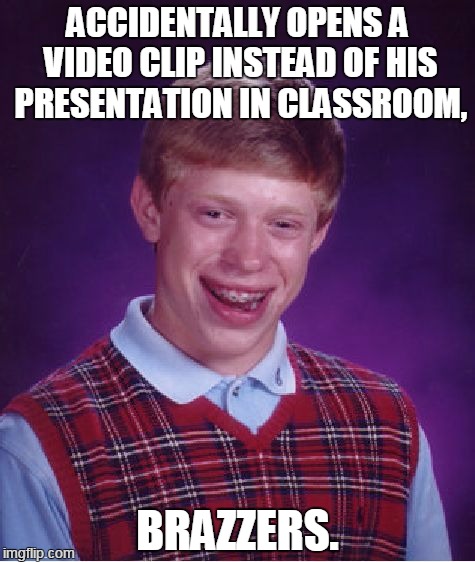 Bad Luck Brian | ACCIDENTALLY OPENS A VIDEO CLIP INSTEAD OF HIS PRESENTATION IN CLASSROOM, BRAZZERS. | image tagged in memes,bad luck brian | made w/ Imgflip meme maker