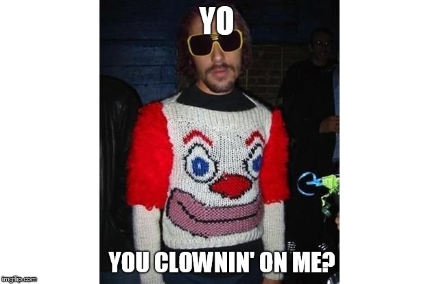 YO YOU CLOWNIN' ON ME? | image tagged in clown | made w/ Imgflip meme maker