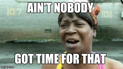 Ain't Nobody Got Time For That | AIN'T NOBODY GOT TIME FOR THAT | image tagged in memes,aint nobody got time for that | made w/ Imgflip meme maker