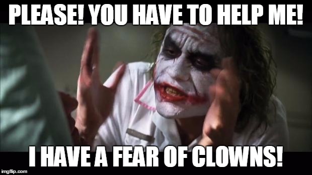 And everybody loses their minds Meme | PLEASE! YOU HAVE TO HELP ME! I HAVE A FEAR OF CLOWNS! | image tagged in memes,and everybody loses their minds | made w/ Imgflip meme maker