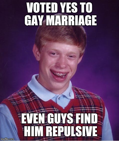 Bad Luck Brian Meme | VOTED YES TO GAY MARRIAGE EVEN GUYS FIND HIM REPULSIVE | image tagged in memes,bad luck brian | made w/ Imgflip meme maker