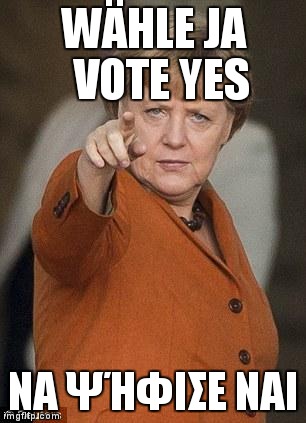 Merkel i want you | WÄHLE JA  VOTE YES ΝΑ ΨΉΦΙΣΕ ΝΑΙ | image tagged in merkel i want you | made w/ Imgflip meme maker