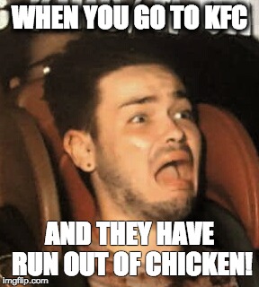 KFC Problems | WHEN YOU GO TO KFC AND THEY HAVE RUN OUT OF CHICKEN! | image tagged in scared,kfc,first world problems | made w/ Imgflip meme maker