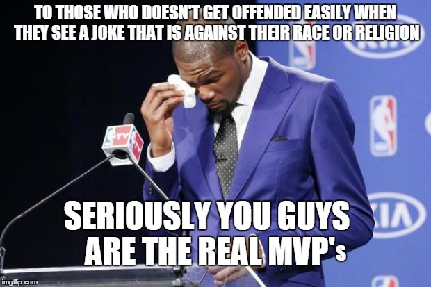 You The Real MVP 2 Meme | TO THOSE WHO DOESN'T GET OFFENDED EASILY WHEN THEY SEE A JOKE THAT IS AGAINST THEIR RACE OR RELIGION SERIOUSLY YOU GUYS ARE THE REAL MVP' S | image tagged in memes,you the real mvp 2 | made w/ Imgflip meme maker