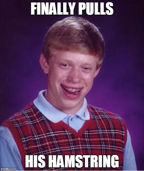 Bad Luck Brian | FINALLY PULLS HIS HAMSTRING | image tagged in memes,bad luck brian | made w/ Imgflip meme maker