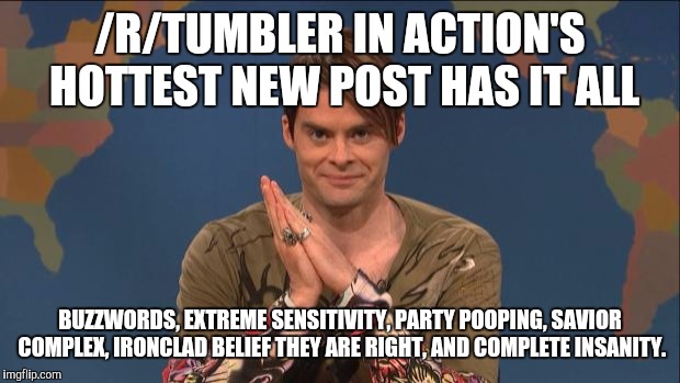 stefon | /R/TUMBLER IN ACTION'S HOTTEST NEW POST HAS IT ALL BUZZWORDS, EXTREME SENSITIVITY, PARTY POOPING, SAVIOR COMPLEX, IRONCLAD BELIEF THEY ARE R | image tagged in stefon | made w/ Imgflip meme maker