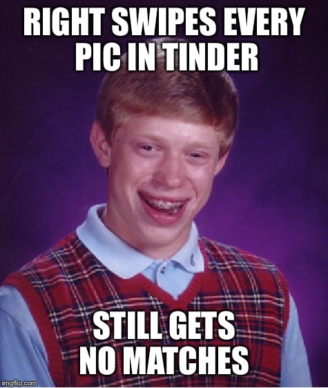 Bad Luck Brian | RIGHT SWIPES EVERY PIC IN TINDER STILL GETS NO MATCHES | image tagged in memes,bad luck brian | made w/ Imgflip meme maker