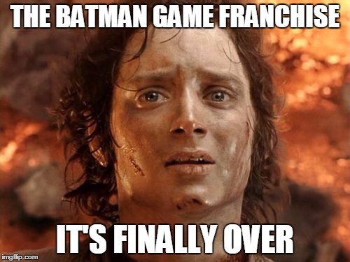 It's Finally Over | THE BATMAN GAME FRANCHISE IT'S FINALLY OVER | image tagged in memes,its finally over | made w/ Imgflip meme maker
