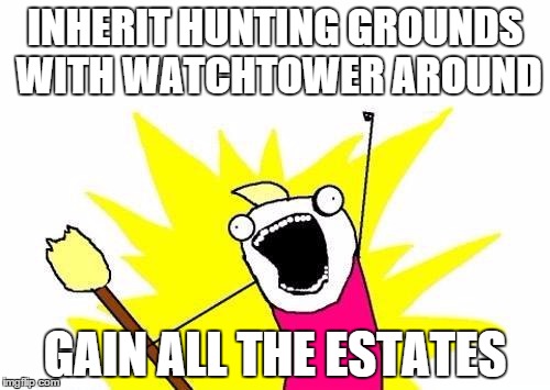 X All The Y Meme | INHERIT HUNTING GROUNDS WITH WATCHTOWER AROUND GAIN ALL THE ESTATES | image tagged in memes,x all the y | made w/ Imgflip meme maker