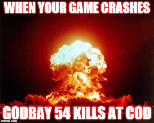 Nuclear Explosion | WHEN YOUR GAME CRASHES GODBAY 54 KILLS AT COD | image tagged in memes,nuclear explosion | made w/ Imgflip meme maker