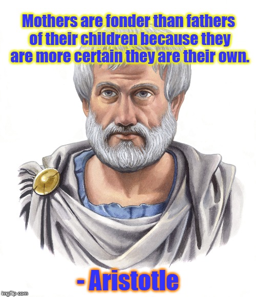 Aristotle | Mothers are fonder than fathers of their children because they are more certain they are their own. - Aristotle | image tagged in aristotle,fathers,mothers,children,reason,logical | made w/ Imgflip meme maker