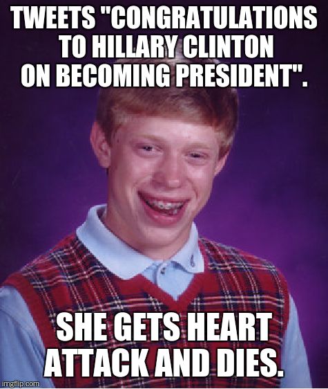 Good guy Brian?  | TWEETS "CONGRATULATIONS TO HILLARY CLINTON ON BECOMING PRESIDENT". SHE GETS HEART ATTACK AND DIES. | image tagged in memes,bad luck brian | made w/ Imgflip meme maker