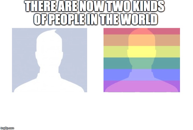 There are two kinds of people | THERE ARE NOW TWO KINDS OF PEOPLE IN THE WORLD | image tagged in celebratepride,facebook,trend,homomarriage | made w/ Imgflip meme maker