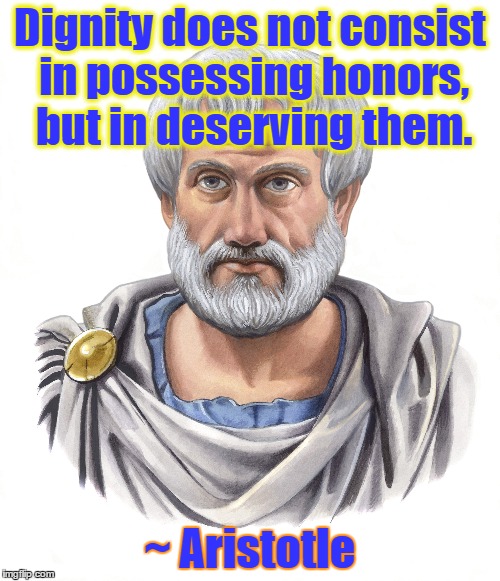 Aristotle | Dignity does not consist in possessing honors, but in deserving them. ~ Aristotle | image tagged in aristotle,respect,self esteem,logical,reason | made w/ Imgflip meme maker