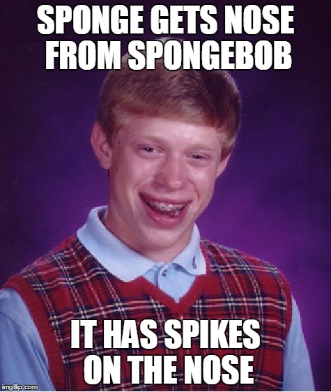 Bad Luck Brian Meme | SPONGE GETS NOSE FROM SPONGEBOB IT HAS SPIKES ON THE NOSE | image tagged in memes,bad luck brian | made w/ Imgflip meme maker