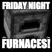 FRIDAY NIGHT FURNACES! | made w/ Imgflip meme maker