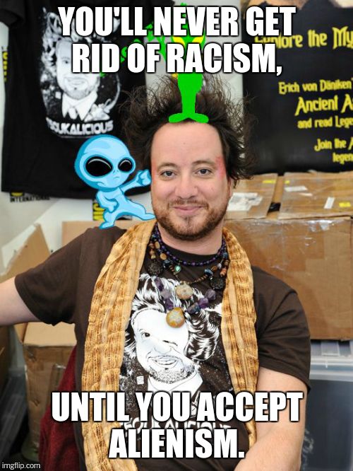 AlienFight | YOU'LL NEVER GET RID OF RACISM, UNTIL YOU ACCEPT ALIENISM. | image tagged in alienfight | made w/ Imgflip meme maker
